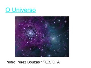O Universo
Pedro Pérez Bouzas 1º E.S.O. A
 