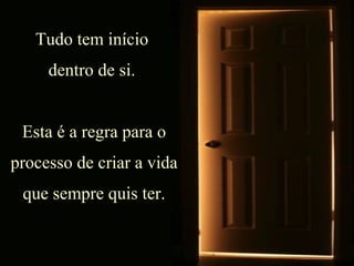Tudo tem início  dentro de si.  Esta é a regra para o processo de criar a vida que sempre quis ter. 