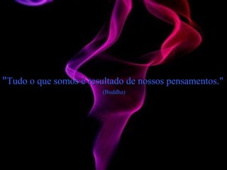 &quot; Tudo o que somos é resultado de nossos pensamentos.&quot;  (Buddha) 