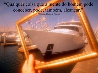 “ Qualquer coisa que a mente do homem pode conceber, pode, também, alcançar.&quot;  (William Clement Stone) 