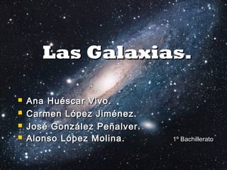 Las Galaxias.





Ana Huéscar Vivo.
Carmen López Jiménez.
José González Peñalver.
Alonso López Molina.

1º Bachillerato

 