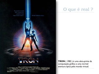 O que é real ?




TRON ( 1982 ) é uma obra-prima da
computação gráfica e uma incrível
aventura épica pelo mundo virtual.
 