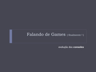 Falando de Games    ( finalmente ! )




             evolução dos consoles
 