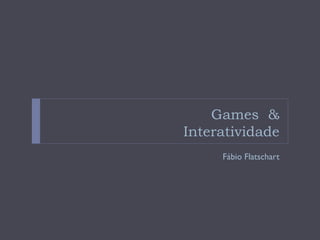 Games &
Interatividade
     Fábio Flatschart
 