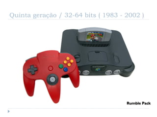 Quinta geração / 32-64 bits ( 1983 - 2002 )




                                     Rumble Pack
 