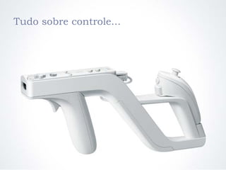 Tudo sobre controle...
 