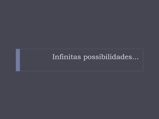 Infinitas possibilidades...
 