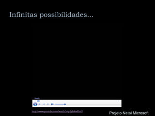 Infinitas possibilidades...




       http://www.youtube.com/watch?v=p2qlHoxPioM
                                                    Projeto Natal Microsoft
 