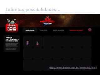 Infinitas possibilidades...




                     http://www.doritos.com.br/sweetchili/site/
 