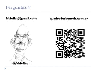 Perguntas ?

fabioflat@gmail.com   quadrodosbemois.com.br




    @fabioflat
 