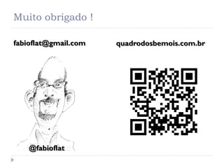 Muito obrigado !

fabioflat@gmail.com   quadrodosbemois.com.br




    @fabioflat
 
