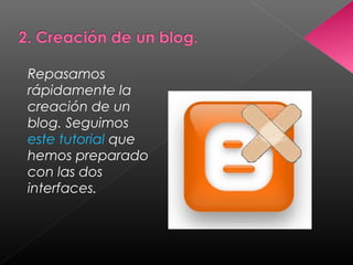 Repasamos
rápidamente la
creación de un
blog. Seguimos
este tutorial que
hemos preparado
con las dos
interfaces.
 