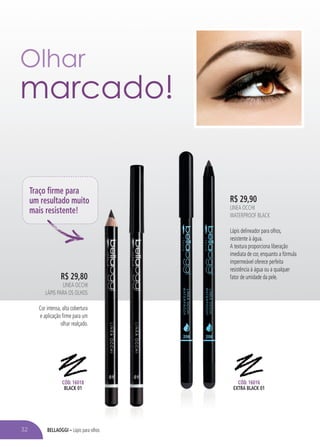 BELLAOGGI – Lápis para olhos
R$ 29,80
LINEA OCCHI
LÁPIS PARA OS OLHOS
Cor intensa, alta cobertura
e aplicação firme para um
olhar realçado.
R$ 29,90
LINEA OCCHI
WATERPROOF BLACK
Lápis delineador para olhos,
resistente à água.
A textura proporciona liberação
imediata de cor, enquanto a fórmula
impermeável oferece perfeita
resistência à água ou a qualquer
fator de umidade da pele.
Traço firme para
um resultado muito
mais resistente!
CÓD. 16018
BLACK 01
CÓD. 16016
EXTRA BLACK 01
Lápis para olhos
Olhar
marcado!
32
 