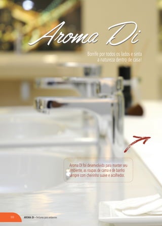 AROMA DI – Perfumes para ambientes
Aroma DiBorrife por todos os lados e sinta
a natureza dentro de casa!
Aroma DI foi desenvolvido para manter seu
ambiente, as roupas de cama e de banho
sempre com cheirinho suave e acolhedor.
Aroma Di
98
 