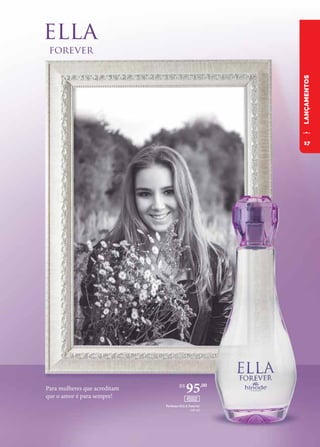 LANÇAMENTOS
Para mulheres que acreditam
que o amor é para sempre!
Perfume ELLA Forever
100 ml
R$
95,00
45002
17
 