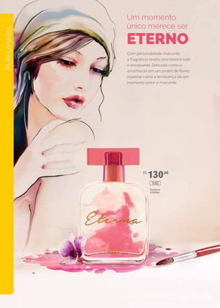 PERFUMARIA
R$
130,00
Com personalidade marcante,
a fragrância revela uma beleza sutil
e envolvente. Delicada como o
amanhecer em um jardim de flores,
especial como a lembrança de um
momento único e marcante.
Um momento
único merece ser
ETERNO
Perfume
ETERNA
10100
 