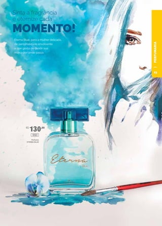 PERFUMARIA
R$
130,00
Sinta a fragrância
e eternize cada
MOMENTO!
Eterna Blue, para a mulher delicada,
de personalidade envolvente
e que gosta de deixar sua
marca por onde passa.
Perfume
ETERNA BLUE
10103
23
 