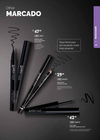 MAQUIAGEMMAQUIAGEM
LINEA OCCHI
Lápis para os olhos
Cor intensa, alta cobertura e
aplicação firme para um olhar
realçado.
TECH LINER
Delineador líquido para olhos
Longa duração e ponta fina que permitem
um traço preciso. Muito fácil de aplicar.
MARKER LINER
Caneta delineadora
para os olhos
Longa duração.
Proporciona traços
precisos e firmeza
na aplicação.
PRETO
BLACK 01
BLACK 01
Olhar
MARCADO
Traço firme para
um resultado muito
mais atraente!
R$
47,80
R$
29,80
R$
42,00
16063
16018
16015
43
 