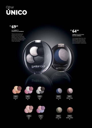 CHOCOLATE
03
BLUE & GREY
02
NUDE
01
GREEN & MINT
07
ONLY PINK
05
PURPLE & PEARL
06
PASSION
06
BROWN & BRONZE
09
SMOKY
08
GLI OMBRETTI
QUARTETO DE SOMBRAS
Textura micronizada que
proporciona cores mais
intensas. Uma combinação
perfeita de cores para todas
as ocasiões, de fácil aplicação
para um look perfeito e por
muito mais tempo.
OMBRETTO COTTO DUO
DUO DE SOMBRAS
A tecnologia baked traz uma
pigmentação mais intensa e
luminosa, de longa duração.
Uma combinação incrível de
cores peroladas e sofisticadas.
R$
69,80
R$
64,80
16024
16046 16047 16022 16023
16025 16026 16020 16021
Olhar
ÚNICO
 