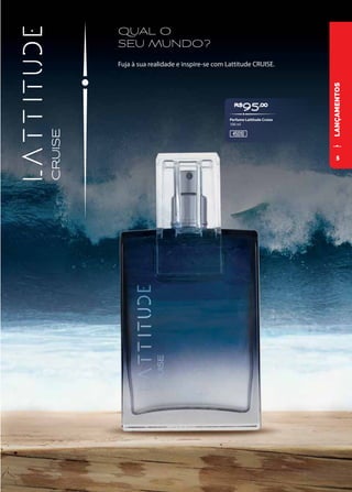 LANÇAMENTOS
QUAL O
SEU MUNDO?
Fuja à sua realidade e inspire-se com Lattitude CRUISE.
R$
95,00
45010
Perfume Lattitude Cruise
100 ml
5
 