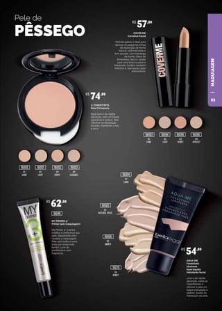MAQUIAGEM
49
MAQUIAGEM
Pele de
PÊSSEGO
AQUA-ME
Fondotinta
idratante
base líquida
hidratante facial
Leve e de rápida
absorção, cobre as
imperfeições e
oferece à pele um
toque aveludado e
sedoso. Auxilia na
hidratação da pele.
MY PRIMER 3+
Primer (pré-maquiagem)
My Primer 3+ suaviza,
matifica e uniformiza sua
pele, preparando para
receber a maquiagem.
Pele sem brilho e você
linda por muito mais
tempo. Livre de
parabenos e sem
fragrância.
COVER ME
Corretivo Facial
Fácil de aplicar e ideal para
atenuar as pequenas linhas
de expressão de forma
natural, uniformizando o
tom da pele. Com Manteiga
de Karité, Óleos de
Amêndoas Doce e Jojoba
para uma textura suave e
hidratante. Contém também
Vitamina E, que possui ação
antioxidante.
IL FONDOTINTA
Base Compacta
Base leve e de rápida
absorção, com um toque
agradável e sedoso. Não
interfere na hidratação
da pele, mantendo-a lisa
e seca.
01
SAND
02
NATURAL BEIGE
03
AMBER
04
HONEY
01
SAND
01
SAND
02
LIGHT
03
HONEY
04
CARAMEL
02
LIGHT
03
HONEY
04
APRICOT
R$
62,00
R$
57,80
R$
74,80
R$
54,80
16006
16070
16005
16048
16093
16000 16001 16002 16003
16094 16095 16096
16004
53
 