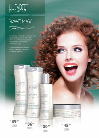Os cabelos cacheados necessitam de
um cuidado especial. Wave Max
deixa os cachos modelados por
mais tempo, controlando o
volume e o frizz.
Cachos modelados por mais
tempo, controle do volume
e cabelos sem frizz.
R$
39,00
R$
36,00
R$
30,00
R$
45,00
12017
12016
12018
12019
 