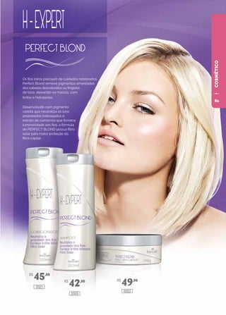 COSMÉTICO
Os fios loiros precisam de cuidados redobrados.
Perfect Blond remove pigmentos amarelados
dos cabelos descoloridos ou tingidos
de loiro, deixando-os macios, com
brilho e hidratados.
Desenvolvido com pigmento
violeta que neutraliza os tons
amarelados indesejados e
extrato de camomila que fornece
luminosidade aos fios, a fórmula
de PERFECT BLOND possui filtro
solar para maior proteção da
fibra capilar.
R$
45,00
R$
42,00 R$
49,00
12021
12020
12022
61
 