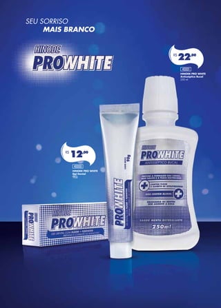 SEU SORRISO
	 MAIS BRANCO
HINODE PRO WHITE
Gel Dental
90 g
HINODE PRO WHITE
Antisséptico Bucal
250 ml
R$
12,00
R$
22,00
40000
40001
 