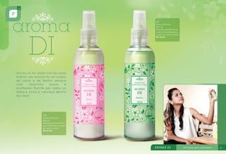 371
Aroma DI Flores
240 ml
Delicioso perfume floral
verde para ambientes e
roupas de cama e banho
R$ 25,80

370
Aroma DI Flores
240 ml
Delicioso perfume floral
para ambientes e roupas
de cama e banho
R$ 25,80

54

55

 