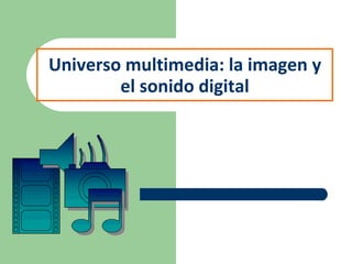 Universo multimedia: la imagen y el sonido digital 
