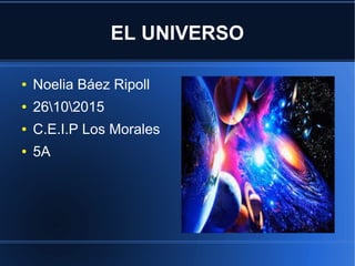 EL UNIVERSO
● Noelia Báez Ripoll
● 26102015
● C.E.I.P Los Morales
● 5A
● a
 