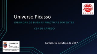 Universo Picasso
JORNADAS DE BUENAS PRÁCTICAS DOCENTES
CEP DE LAREDO
Laredo, 17 de Mayo de 2017
 