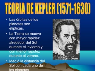 • Las órbitas de los
planetas son
elípticas.
• La Tierra se mueve
con mayor rapidez
alrededor del Sol
durante el invierno y
con menor rapidez
durante el verano.
• Medió la distancia del
Sol con cada uno de
 