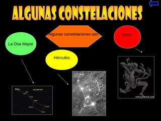 Algunas constelaciones son:
La Osa Mayor
Orión
Hércules
 