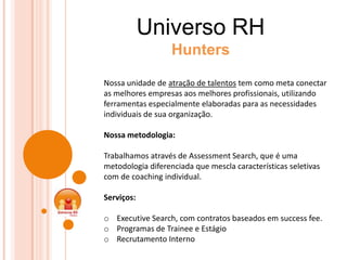 Universo RH
                   Hunters

Nossa unidade de atração de talentos tem como meta conectar
as melhores empresas a...