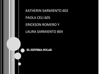 KATHERIN SARMIENTO 602 PAOLA CELI 605 ERICKSON ROMERO Y LAURA SARMIENTO 804 