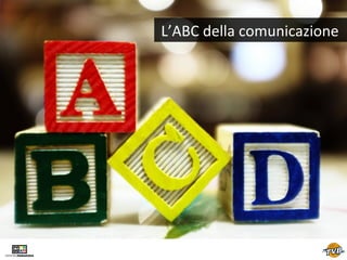 L’ABC	
  della	
  comunicazione

 