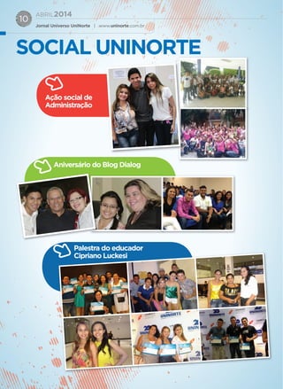 ABRIL2014
Jornal Universo UniNorte | www.uninorte.com.br
10
SOCIAL UNINORTE
Ação social de
Administração
Aniversário do Blog Dialog
Palestra do educador
Cipriano LuckesiCipriano Luckesi
 