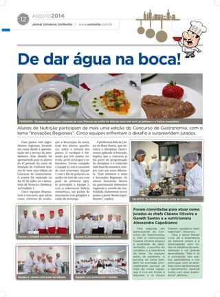 AGOSTO2014
Jornal Universo UniNorte | www.uninorte.com.br
12
De dar água na boca!
Alunos de Nutrição participam de mais uma edição do Concurso de Gastronomia, com o
tema “Inovações Regionais”. Cinco equipes enfrentam o desafio e surpreendem jurados.
Criar pratos com ingre-
dientes regionais, levando
em conta desde a apresen-
tação até o serviço de aten-
dimento. Esse desafio foi
apresentado para os alunos
do 6º período do curso de
Nutrição da UniNorte atra-
vés de mais uma edição do
Concurso de Gastronomia.
O evento foi realizado no
dia 02 de julho, no Labora-
tório de Técnica e Dietética,
na Unidade 1.
Cinco equipes disputa-
ram o concurso, que adota
como critérios de avalia-
ção a decoração da mesa,
traje dos alunos, aparên-
cia, sabor e textura dos
pratos. O cardápio é for-
mado por três pratos: en-
trada, prato principal e so-
bremesa. Foram campeãs
a Equipe 4, com o consumé
de cará (entrada); Equipe
1 com o filé de pirarucu ao
molho de leite de coco com
purê de jerimum (pra-
to principal); e Equipe 2,
com a sobremesa Delícia
Amazônica, um pudim de
macaxeira com gengibre e
calda de morango.
A professora Rita de Cás-
sia da Mata Bastos, que mi-
nistra a disciplina Gastro-
nomia aplicada à Nutrição,
explica que o concurso já
faz parte da programação
da disciplina e é realizado
todo final do semestre, sem-
pre com um tema diferen-
te. “Este semestre o tema
é Inovações Regionais. Os
alunos buscaram dentro
da gastronomia elementos
regionais e, usando da cria-
tividade, elaboraram novos
pratos a partir desses ingre-
dientes”, explica.
Pela segunda vez
participando do Con-
curso de Gastronomia,
a chef e nutricionista
Claiane Oliveira elogiou
a qualidade da apre-
sentação, a escolha do
cardápio e a relevância
do tema. “As equipes
estão de parabéns. A
escolha do tema tam-
bém foi acertada, prin-
cipalmente porque se
trata da nossa região,
que é rica em frutas e
legumes, e os alunos
fizeram cardápios bem
regionais”, observou.
Para a aluna Mariah
Lima, 28, a experiência
de elaborar pratos e a
preocupação com to-
dos os detalhes da apre-
sentação é um grande
aprendizado. “Não é só
a concepção dos pra-
tos, aprendemos a nos
preocupar com os deta-
lhes como apresentação
e atendimento. Aprendi
muito com essa experi-
ência”, afirmou.
Foram convidadas para atuar como
juradas as chefs Claiane Oliveira e
Goreth Santos e a nutricionista
Alessandra Capobianco
CARDÁPIO- Os pratos vencedores: consumé de cará, Pirarucu ao molho de leite de coco com purê de jerimum e a Delícia Amazônica
TALENTO- Os alunos tomaram conta da cozinha.
Equipe 1, campeã no prato principal
Equipe 4, venceu com prato de entrada
Equipe 2, premiada com a sobremesa
Equipes com professores e jurados.
 