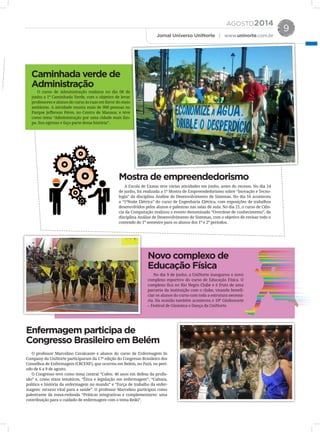 AGOSTO2014
Jornal Universo UniNorte | www.uninorte.com.br
9
No dia 9 de junho, a UniNorte inaugurou o novo
complexo esportivo do curso de Educação Física. O
complexo fica no Rio Negro Clube e é fruto de uma
parceria da instituição com o clube, visando benefi-
ciar os alunos do curso com toda a estrutura necessá-
ria. Na ocasião também aconteceu o 10º Ginfesnorte
– Festival de Ginástica e Dança da UniNorte.
O curso de Administração realizou no dia 08 de
junho a 1ª Caminhada Verde, com o objetivo de levar
professores e alunos do curso às ruas em favor do meio
ambiente. A atividade reuniu mais de 900 pessoas no
Parque Jefferson Péres, no Centro de Manaus, e teve
como tema “Administração por uma cidade mais lim-
pa. Sou egresso e faço parte dessa história”.
A Escola de Exatas teve várias atividades em junho, antes do recesso. No dia 24
de junho, foi realizada a 1ª Mostra de Empreendedorismo sobre “Inovação e Tecno-
logia” da disciplina Análise de Desenvolvimento de Sistemas. No dia 16 aconteceu
a “1ªNoite Elétrica” do curso de Engenharia Elétrica, com exposições de trabalhos
desenvolvidos pelos alunos e palestras nas salas de aula. No dia 21, o curso de Ciên-
cia da Computação realizou o evento denominado “Overdose de conhecimento”, da
disciplina Análise de Desenvolvimento de Sistemas, com o objetivo de revisar todo o
conteúdo do 1º semestre para os alunos dos 1º e 2º períodos.
Novo complexo de
Educação Física
Caminhada verde de
Administração
Mostra de empreendedorismo
O professor Marcelino Cavalcante e alunos do curso de Enfermagem In
Company da UniNorte participaram da 17ª edição do Congresso Brasileiro dos
Conselhos de Enfermagem (CBCENF), que ocorreu em Belém, no Pará, no perí-
odo de 6 a 9 de agosto.
O Congresso teve como tema central “Cofen: 40 anos em defesa da profis-
são” e, como eixos temáticos, “Ética e legislação em enfermagem”, “Cultura,
política e história da enfermagem no mundo” e “Força de trabalho da enfer-
magem: recurso vital para a saúde”. O professor Marcelino participou como
palestrante da mesa-redonda “Práticas integrativas e complementares: uma
contribuição para o cuidado de enfermagem com o tema Reiki”.
Enfermagem participa de
Congresso Brasileiro em Belém
 
