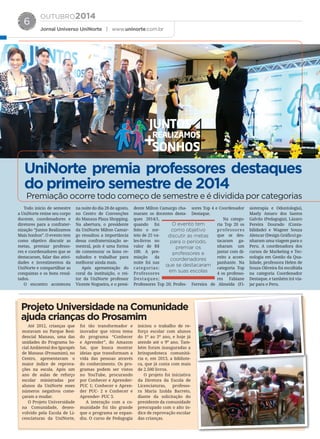 OUTUBRO2014
Jornal Universo UniNorte | www.uninorte.com.br
6
Todo inicio de semestre
a UniNorte reúne seu corpo
docente, coordenadores e
diretores para a confrater-
nização “Juntos Realizamos
Mais Sonhos”. O evento tem
como objetivo discutir as
metas, premiar professo-
res e coordenadores que se
destacaram, falar das ativi-
dades e investimentos da
UniNorte e compartilhar as
conquistas e os bons resul-
tados.
O encontro aconteceu
na noite do dia 28 de agosto,
no Centro de Convenções
do Manaus Plaza Shopping.
Na abertura, o presidente
da UniNorte Milton Camar-
go ressaltou a importância
dessa confraternização se-
mestral, pois é uma forma
de comemorar os bons re-
sultados e trabalhar para
melhorar ainda mais.
Após apresentação do
coral da instituição, o rei-
tor da UniNorte professor
Vicente Nogueira, e o presi-
dente Milton Camargo cha-
maram os docentes desta-
ques 2014/1,
quando foi
feito o sor-
teio de 25 va-
les-livros no
valor de R$
100. A pre-
miação da
noite foi nas
categorias:
Professores
Destaques;
Professores Top 20; Profes-
sores Top 4 e Coordenador
Destaque.
Na catego-
ria Top 20 os
professores
que se des-
tacaram ga-
nharam um
jantar com di-
reito a acom-
panhante. Na
categoria Top
4 os professo-
res Fabiane
Ferreira de Almeida (Fi-
sioterapia e Odontologia),
Maely Amaro dos Santos
Galvão (Pedagogia), Lázaro
Pereira Dourado (Conta-
bilidade) e Wagner Souza
Alencar (Design Gráfico) ga-
nharam uma viagem para o
Peru. A coordenadora dos
cursos de Marketing e Tec-
nologia em Gestão da Qua-
lidade, professora Helen de
Souza Oliveira foi escolhida
na categoria Coordenador
Destaque, e também irá via-
jar para o Peru.
Até 2012, crianças que
moravam no Parque Resi-
dencial Manaus, uma das
unidades do Programa So-
cial Ambiental dos Igarapés
de Manaus (Prosamim), no
Centro, apresentavam o
maior índice de reprova-
ções na escola. Após um
ano de aulas de reforço
escolar ministradas por
alunos da UniNorte esses
números negativos come-
çaram a mudar.
O Projeto Universidade
na Comunidade, desen-
volvido pela Escola de Li-
cenciaturas da UniNorte,
foi tão transformador e
inovador que virou tema
do programa “Conhecer
e Aprender”, do Amazon
Sat, que busca mostrar
ideias que transformam a
vida das pessoas através
do conhecimento. Os pro-
gramas podem ser vistos
no YouTube, procurando
por Conhecer e Aprender-
PUC 1; Conhecer e Apren-
der PUC- 2 e Conhecer e
Aprender- PUC 3.
A interação com a co-
munidade foi tão grande
que o programa se expan-
diu. O curso de Pedagogia
iniciou o trabalho de re-
forço escolar com alunos
do 1º ao 5º ano, e hoje já
atende até o 9º ano. Tam-
bém foram inauguradas a
brinquedoteca comunitá-
ria e, em 2013, a bibliote-
ca, que já conta com mais
de 2.500 livros.
O projeto foi iniciativa
da Diretora da Escola de
Licenciaturas, professo-
ra Maria Izolda Barreto,
diante da solicitação do
presidente da comunidade
preocupado com o alto ín-
dice de reprovação escolar
das crianças.
O evento tem
como objetivo
discutir as metas
para o período,
premiar os
professores e
coordenadores
que se destacaram
em suas escolas
Projeto Universidade na Comunidade
ajuda crianças do Prosamim
UniNorte premia professores destaques
do primeiro semestre de 2014
Premiação ocorre todo começo de semestre e é dividida por categorias
+
JUNTOS
REALIZAMOS
SONHOS
 