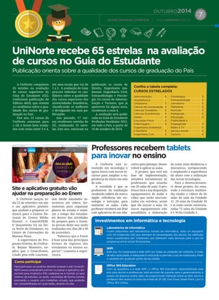 OUTUBRO2014
Jornal Universo UniNorte | www.uninorte.com.br
7
A UniNorte lançou no
dia 25 de setembro um site
e um aplicativo gratuito
que ajudam a preparar os
alunos para o Exame Na-
cional do Ensino Médio
(Enem): o ConectENEM.
O lançamento foi na Fei-
ra Norte do Estudante, no
Centro de Convenções do
Manaus Plaza.
A supervisora do Pro-
grama Orienta, da UniNor-
te, Rejane Monteiro, ex-
plica que o ConectEnem,
criado pela rede Laureate,
tem desde simulados in-
terativos até vídeos, fer-
ramentas para organizar
planos de estudo e otimi-
zar o tempo dos estudan-
tes dentro das atividades
de preparo para o Enem.
As provas deste ano serão
realizadas nos dias 08 e 09
de novembro.
“Sabemos que o Enem
é hoje uma das principais
formas de ingresso dos
estudantes no ensino su-
perior”, comenta a super-
visora.
A UniNorte está in-
vestindo em tecnologia e
agora inova com novos re-
cursos para ampliar a ex-
periência do aluno em sala
de aula.
A novidade é que os
professores da instituição
receberão tablets da marca
Apple, referência em tec-
nologia e inovação, para
ministrar as aulas. Cada
professor receberá um iPad
com aplicativos de uso edu-
cativo para planejar, desen-
volver e aplicar as aulas.
O projeto, que está em
fase de implementação,
atenderá inicialmente 42
professores que atuarão
em 20 salas de aula. O pro-
fessor terá a sua disposição
equipamentos de áudio e
vídeo que serão sincroni-
zados via wireless, assim
que ele iniciar a aula. Os
novos equipamentos irão
possibilitar a elaboração
de aulas mais dinâmicas e
interativas, enriquecendo
e ampliando a experiência
do aluno com a utilização
das novas tecnologias.
Para o desenvolvimen-
to desse projeto, foi reno-
vada a estrutura multimí-
dia (áudio e vídeo) de 66
salas de aula da Unidade
11, 29 salas da Unidade 10
e já estão sendo reestrutu-
radas 75 salas da Unidade
6 e 50 da Unidade 3.
A UniNorte conquistou
65 estrelas na avaliação
de cursos superiores do
Guia do Estudante (GE),
tradicional publicação da
Editora Abril, que orienta
os candidatos sobre a qua-
lidade dos cursos de gra-
duação no País.
Este ano, 21 cursos da
UniNorte entraram para
o GE e foram bem avalia-
dos com notas entre 3 e 4,
em uma escala que vai de
1 a 5. A avaliação do Guia
procura informar os can-
didatos sobre a qualidade
dos cursos superiores das
universidades brasileiras,
classificando os melhores
e divulgando em suas pu-
blicações.
Ano passado, 17 cur-
sos receberam estrelas do
GE, totalizando 55 estre-
las. Este ano, entraram na
publicação os cursos de
Direito, Engenharia Am-
biental, Engenharia Civil,
Fonoaudiologia e Psicolo-
gia. Os cursos de Adminis-
tração e Turismo, que já
aparecem há alguns anos,
receberam a nota 4.
A avaliação será publi-
cada no Guia do Estudante
Profissões Vestibular 2015,
em todo o País, a partir de
10 de outubro de 2014.
Administração	4
Arquitetura e
Urbanismo	3
Ciência da Computação	 3
Ciências Contábeis	 3
Ciências Econômicas	 3
Direito	3
Educação Física	 3
Enfermagem	3
Engenharia Ambiental
e Sanitária	 3
Engenharia Civil	 3
Fisioterapia	3
Fonoaudiologia	3
Jornalismo	3
Marketing	3
Nutrição	3
Pedagogia	3
Psicologia	3
Publicidade e
Propaganda	3
Rádio e TV	 3
Serviço Social	 3
Turismo	4
Para participar, os usuários deverão acessar o site ConectE-
NEM (www.conectenem.com.br) ou baixar o aplicativo, dis-
ponível para Android e IOS, cadastrar-se e montar os seus
roteiros de estudos, os quais, concluídos de forma correta,
premiarão o usuário com medalhas virtuais, que poderão
ser compartilhadas em suas redes, através do site.
Laboratórios de informática
Foram adquiridos seis laboratórios móveis de informática, cada um equipado
com 45 notebooks Dell que atendem às necessidades dos alunos. Os netbooks
foram substituídos por notebooks que oferecem mais serviços para o uso de
programas entre outras ferramentas.
WiFi
Este ano, foi implantada a rede WiFi em todas as unidades da UniNorte. A rede,
de alta capacidade, é adequada à instituição e permite o uso de notebooks, iPads
e celulares em qualquer ponto da faculdade.
Office 365 Education
Com os aparelhos e a rede WiFi, o Office 365 Education, disponibilizado este
ano para alunos e professores, está servindo de suporte para o gerenciamento e
acesso de arquivos online, além de proporcionar interação entre os dois. Aluno e
professor têm acesso à conta de e-mail de 25 GB, One Drive, Share Point, Lync e
Office 365 Online.
Confira a tabela completa:
CURSOS ESTRELADOS
Como participar
Investimentos em informática e tecnologia
Site e aplicativo gratuito vão
ajudar na preparação ao Enem
Professores recebem tablets
para inovar no ensino
UniNorte recebe 65 estrelas na avaliação
de cursos no Guia do Estudante
Publicação orienta sobre a qualidade dos cursos de graduação do País
 