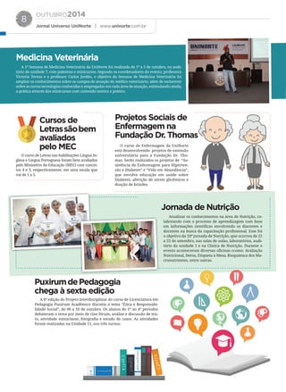 OUTUBRO2014
Jornal Universo UniNorte | www.uninorte.com.br
8
A 1ª Semana de Medicina Veterinária da UniNorte foi realizada de 1º a 3 de outubro, no audi-
tório da unidade 7, com palestras e minicursos. Segundo os coordenadores do evento, professora
Victoria Tereza e o professor Carlos Jordão, o objetivo da Semana de Medicina Veterinária foi
ampliar os conhecimentos sobre os campos de atuação do médico veterinário, além de esclarecer
sobre as novas tecnologias conhecidas e empregadas em cada área de atuação, estimulando ainda,
a prática através dos minicursos com conteúdo teórico e prático.
O curso de Letras nas habilitações Língua In-
glesa e Língua Portuguesa foram bem avaliados
pelo Ministério da Educação (MEC) com concei-
tos 4 e 3, respectivamente, em uma escala que
vai de 1 a 5.
O curso de Enfermagem da UniNorte
está desenvolvendo projetos de extensão
universitária para a Fundação Dr. Tho-
mas. Serão realizados os projetos de “As-
sistência de Enfermagem para Hiperten-
são e Diabetes” e “Vida em Abundância”,
que envolve educação em saúde sobre
Diabetes, aferição de níveis glicêmicos e
doação de brindes.
Atualizar os conhecimentos na área de Nutrição, co-
laborando com o processo de aprendizagem com base
em informações científicas envolvendo os discentes e
docentes na busca da capacitação profissional. Esse foi
o objetivo da 10ª jornada de Nutrição, que ocorreu de 22
a 25 de setembro, nas salas de aulas, laboratórios, audi-
tório da unidade 1 e na Clínica de Nutrição. Durante o
evento aconteceram diversas oficinas ccomo: Avaliação
Nutricional, Detox, Etiqueta à Mesa, Bioquímica dos Ma-
cronutrientes, entre outras.
A 6ª edição do Projeto Interdisciplinar do curso de Licenciatura em
Pedagogia Puxirum Acadêmico discutiu o tema “Ética e Responsabi-
lidade Social”, de 06 a 10 de outubro. Os alunos do 1º ao 4º períodos
debateram o tema por meio de cine fórum, análise e discussão de tex-
to, atividade extraclasse, fotografia e estudo de casos. As atividades
foram realizadas na Unidade 11, nos três turnos.
Medicina Veterinária
Cursos de
Letrassãobem
avaliados
pelo MEC
Projetos Sociais de
Enfermagem na
Fundação Dr. Thomas
Jornada de Nutrição
PuxirumdePedagogia
chega à sexta edição
c^peflk
abpfdk
^asboqf pf kd
klWN
^asboqfpfkd
historyv.4
í ÜÉ=
t l o ia
historyv.3
í ÜÉ=
t l o ia
do^mef`abpfdk
c^peflkabpfdk
 