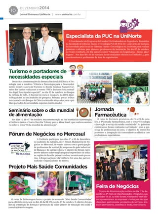 DEZEMBRO2014
Jornal Universo UniNorte | www.uninorte.com.br
10
O Coordenador do Programa de Estudos Pós Graduados em Engenharia Biomédica
da Faculdade de Ciências Exatas e Tecnologia PUC-SP, Prof. Dr. Luiz Carlos de Campos,
foi convidado pela Escola de Ciências Exatas e Tecnológicas da UniNorte para realizar
palestras e oﬁcinas para alunos e professores da instituição. No dia 07 de outubro,
no Teatro UniNorte, ele fez palestra sobre “Educação em Engenharia – Novas abor-
dagens”. Nos dias 08 e 09 de outubro foram realizadas oﬁcinas na Unidade 12, para
coordenadores e professores da área de engenharias.
Dentro das comemorações da Semana Nacional de Ciência e Tec-
nologia com a temática “Ciência e Tecnologia para o Desenvolvi-
mento Social”, o curso de Turismo e a Escola Estadual Augusto Car-
neiro dos Santos realizaram o evento “PNE e Turismo: Sou normal!
Sou legal! Sou alguém especial!”, no dia 15 de outubro, no Bosque
da Ciência do INPA. A discente do curso e estagiária do INPA, Elize-
te Magalhães, no seu trabalho de pesquisa, detectou que as trilhas
interpretativa do Bosque da Ciência não estão adaptados para o pú-
blico portador de necessidade especiais (surdo-mudo).
O curso de Farmácia promoveu, de 21 a 23 de outu-
bro, a 9ª Jornada Farmacêutica, com o tema “Tecnologia
e inovação a serviço da saúde e sociedade”. As palestras
e minicursos foram realizadas na Unidade 1 com a pre-
sença de proﬁssionais da área. O objetivo do evento foi
promover a integração da comunidade acadêmica com
proﬁssionais especialistas.
O curso de Administração realizou no dia 1º de de-
zembro a 8ª Feira de Oportunidades e Negócios, nas
unidades 6 e 10. Ao todo foram 30 estandes, onde alu-
nos apresentaram as empresas criadas por eles que
ofereciam gastronomia, prestações de serviços, pro-
dutos alternativos, cosmética e moda, entre outros.
O curso de Enfermagem levou o projeto de extensão “Mais Saúde Comunidades”
para o Distrito do Araçá, no Km 40 da BR 174, no dia 17 de outubro. O objetivo foi aju-
dar na prevenção de doenças e promoção da saúde através de educação em saúde e
consulta de enfermagem.
Nos dias 15, 16 e 17 de outubro, em comemoração ao Dia Mundial da Alimentação,
a UniNorte cedeu o Teatro Hercília Tribuzy para o Mesa Brasil, que realizou seminá-
rio sobre o tema “O dia mundial da alimentação”.
Especialista da PUC na UniNorte
Turismo e portadores de
necessidades especiais
Jornada
Farmacêutica
Feira de Negócios
Projeto Mais Saúde Comunidades
Seminário sobre o dia mundial
de alimentação
A UniNorte participou nos dias 1º e 02 de dezembro,
no auditório da Suframa, do 4° Fórum Multilateral de Ne-
gócios no Mercosul. O evento contou com a participação
de professores da instituição, empresas do polo industrial
de Manaus e de outras regiões. O objetivo do fórum é pro-
mover debates sobre negócios para empresários de todas
as regiões do Brasil e países vizinhos, incentivando parce-
rias. A Empresa Júnior da UniNorte foi uma das patroci-
nadoras e organizadoras do evento.
Fórum de Negócios no Mercosul
 