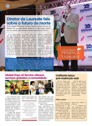 DEZEMBRO2014
Jornal Universo UniNorte | www.uninorte.com.br
12
O Dr. Sérgio Timer-
man, especialista em clí-
nica médica, cardiologia e
terapia intensiva e emer-
gência e Diretor Nacional
de Ciências da Saúde da
Laureate Brasil, explicou
passo a passo o que fazer
diante de um quadro de
Parada Cardiorrespirató-
ria (PCR) durante a pales-
tra “O Futuro da Morte”,
no dia 27 de novembro,
no Centro de Convenções
do Manaus Plaza Sho-
pping. Cerca de 1 mil pes-
soas assistiram à palestra.
Timerman explicou
que há cinco diretrizes
que todos precisam co-
nhecer para agir nessa
situação, podendo assim
salvar a vida de outra
pessoa. As diretrizes, cha-
madas também de “elo de
corrente de sobrevivên-
cia”, são: reconhecer uma
PCR e, imediatamente,
chamar o resgate; come-
çar a compressão cardía-
ca; usar o choque elétrico
(desﬁbrilador); conseguir
se deslocar no mínimo de
tempo até ao hospital e
receber atendimento mé-
dico efetivo.
O médico ainda deu
exemplo do trabalho im-
plantado por ele e sua
equipe no metrô de São
Paulo, que vem salvando
a vida de pessoas.
Com o intuito de causar
um impacto positivo na co-
munidade na qual se inse-
re, a UniNorte realizou, de
3 a 9 de novembro, o “Glo-
bal Days of Service”. A ação
conjunta envolveu todas as
unidades que integram a
rede Laureate, em todas as
partes do mundo.
O Global Days consiste
na realização de diversas
atividades, com a partici-
pação de alunos, colabo-
radores e voluntários, que
despendem seu tempo em
serviços para ajudar pes-
soas e comunidades. Essa
ação também serve para
estimular o trabalho volun-
tário e a responsabilidade
social durante todos os ou-
tros dias do ano.
Todos os cursos da Uni-
Norte participaram do
Global Days com alguma
atividade, desenvolvendo
atividades culturais, espor-
tivas, ambientais e sociais.
Foram realizadas oﬁcinas
de produtos reciclados, mo-
mentos lúdicos com idosos,
recreação com crianças, en-
tre outras iniciativas.
Para os alunos apro-
vados nos vestibulares
da UniNorte será ofere-
cido um novo serviço: a
Pré-Matrícula Web. Para
agilizar a matrícula, o
aluno começa seu pro-
cesso direto de sua casa
ou qualquer lugar que
tenha internet.
Além de seguir as ten-
dências da era digital,
outra preocupação da
UniNorte é com o meio
ambiente. A ferramenta
elimina o consumo de pa-
peis, tanto pelo candidato
ao não trazer cópias da
documentação, quanto
pela instituição.
1 - O aluno acessa o en-
dereço virtual vestibular.
uninorte.com.br e clica
em ‘matrícula’, se cadas-
tra, faz upload de alguns
documentos essenciais.
2 -Uma equipe de su-
porte analisa os documen-
tos e, após a aprovação,
entra em contato com o
aluno e faz um agenda-
mento para ﬁnalizar o
processo.
3 - O estudante de-
verá comparecer à CAC
portando apenas as ori-
ginais dos documentos,
que são: Certidão ou de-
claração de conclusão do
ensino médio; Cédula de
Identidade; CPF; e Com-
provante de residência.
O Dr. Sérgio Timerman, Diretor Nacional de Ciências da
Saúde da Laureate Brasil, explicou como reagir diante
de um quadro de Parada Cardiorrespiratória (PCR)
Diretor da Laureate fala
sobre o futuro da morte
Global Days of Service oferece
serviços gratuitos à comunidade
UniNorte lança
pré-matrícula web
Passo a passo
Saiba mais sobre o palestrante
Sergio Timerman é doutor pela Faculdade de Medicina da USP e Diretor Nacional
de Ciências da Saúde da Laureate Brasil. É o único fellow brasileiro da American Heart
Association e também no American College of Cardiology, European Resuscitation
Council, American College of Physcian e European Society of Cardiology. Faz parte do
Conselho Brasileiro de Ressuscitação e da American College of Cardiology. Introdutor
no Brasil das técnicas de ressuscitação BLS (Suporte Básico de Vida), ACLS (Suporte
de Vida Avançado em Cardiologia) e PALS (Suporte Avançado de Vida em Pediatria).
“Nós montamos um local
para a interação
da criançada, onde
podiam pintar, desenhar,
fazer recortes e
montagens com o uso de
papel e ainda criar
objetos e bonecos com
uso da massa
de modelar”
Marco Aurélio,
aluno do curso Gestão de Qualidade.
 