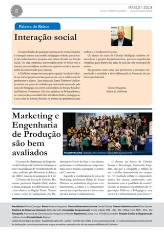 MARÇO / 2013
   2                                                                                            Jornal UniNorte/Laureate | www.uninorte.com.br




       Palavra do Reitor

  Interação social
      O maior desafio de qualquer instituição de ensino superior            melhorar o rendimento escolar.
  é conseguir manter um modelo pedagógico voltado para a bus-                   Os alunos do curso de Ciências Biológicas também de-
  ca do conhecimento e pesquisa sem deixar de lado sua função               senvolvem o projeto Experimentoteca, que leva experiências
  social. Ou seja, nenhuma universidade pode se fechar em si                científicas para dentro das salas de aula da rede municipal de
  mesma, sem considerar os diversos aspectos sociais e necessi-             ensino.
  dades da comunidade que a cercam.                                             São projetos como esses que promovem a interação uni-
      A UniNorte sempre teve essa preocupação. Isso fica eviden-            versidade e sociedade e são o diferencial na formação de um
  te nos vários projetos sociais que executa com a colaboração de           futuro profissional.
  professores e alunos. Esta edição do Jornal Universo UniNor-
  te mostra um pouco do trabalho que está sendo executado pelo
  curso de Pedagogia no centro comunitário do Parque Residen-                                            Vicente Nogueira
  cial Manaus (Prosamim). São dois projetos: na Brinquedoteca,                                          Reitor da UniNorte
  as crianças da comunidade têm atividades lúdico-pedagógicas,
  e nas aulas de Reforço Escolar, os jovens são preparados para




Marketing e
Engenharia
de Produção
são bem
avaliados                                            RECOMPENSADOS Professores e alunos comemoram a boa nota obtida na avaliação do MEC.



    Os cursos de Marketing e de Engenha-         rketing no Norte do País e com alunos,                      O diretor da Escola de Ciências
ria de Produção da UniNorte obtiveram a          professores e colaboradores comprome-                   Exatas e Tecnologia, Raimundo Expe-
nota 4 na avaliação de reconhecimento de         tidos com o ensino, a pesquisa e a exten-               dito, diz que a conquista é reflexo de
curso, realizada pelo Ministério da Educa-       são”, comenta.                                          um trabalho desenvolvido em conjun-
ção (MEC). A escala de avaliação é de 1 a 5.         Segundo a coordenadora do curso de                  to. “O resultado reflete o comprometi-
    O Diretor da Escola de Ciências Hu-          Marketing, professora Helen de Souza                    mento dos alunos, professores, coor-
manas, professor Geraldo Harb, atribui           Oliveira, os avaliadores elogiaram a in-                denadores com a qualidade de ensino”.
a ótima avaliação aos diferenciais que o         fraestrutura, a união e o comprometi-                   O curso se destacou nos critérios de Or-
curso oferece na Região Norte. “Somos            mento do corpo docente e a forte atua-                  ganização Didática e Pedagógica, com
o único curso de bacharelado em Ma-              ção dos alunos e colaboradores.                         nota 4.4, e Infraestrutura, com nota 4.7.



Presidente Milton Camargo Reitor Vicente Nogueira Diretor Financeiro Interino Daniel Godoy Diretor Administrativo Fábio Saunier
Diretora de Recursos Humanos Edineida Gato Jornalistas Responsáveis Tereza Cidade MTb - 001- AM / Wilsa Freire MTb - 058 - AM
Fotografia Assessoria de Comunicação e Arquivos UniNorte Repórteres Larissa Cruz / Emilly Guimarães Projeto Gráfico e Diagramação
Harlison Costa Periodicidade Mensal
Centro Universitário do Norte - Rua Dez de Julho, 873 - Centro - Tel: (92) 3212-5000 | www.uninorte.com.br | e-mail: assessoria@uninorte.com.br.
As declarações consubstanciadas em artigos e matérias assinados não são de responsabilidade do UniNorte.
 