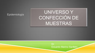 UNIVERSO Y
CONFECCIÓN DE
MUESTRAS
Epidemiología
Dr.
Eduardo Marino Sanllehi
 