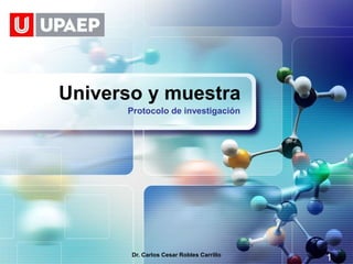 LOGO




       Universo y muestra
             Protocolo de investigación




              Dr. Carlos Cesar Robles Carrillo
                                                 1
 