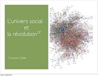 L’univers social
                   et
            la révolutionTIC




              François Guité




jeudi 21 octobre 2010
 