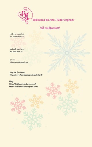 Vă mulțumim!
Adresa noastră:
str. Grădinilor, 21
pag. de facebook:
https://www.facebook.com/gradinilor21


date de contact:
tel. 022 27 5 75
email:
bibartelor@gmail.com
Blog:
https://biblioart.wordpress.com/
https://bibliomusic.wordpress.com/
 